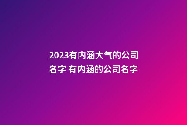2023有内涵大气的公司名字 有内涵的公司名字-第1张-公司起名-玄机派